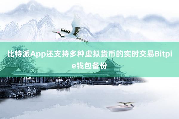 比特派App还支持多种虚拟货币的实时交易Bitpie钱包备份