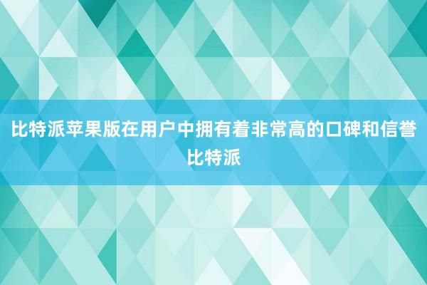 比特派苹果版在用户中拥有着非常高的口碑和信誉比特派