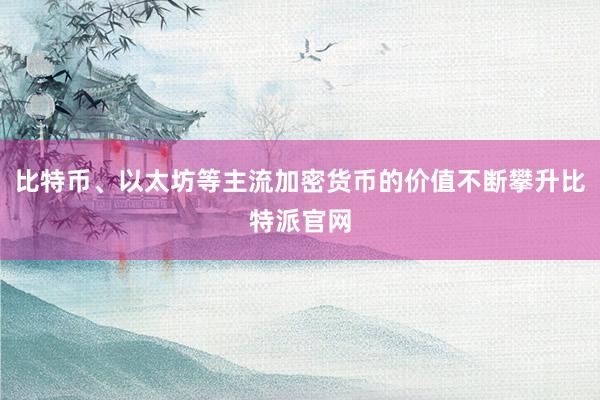 比特币、以太坊等主流加密货币的价值不断攀升比特派官网