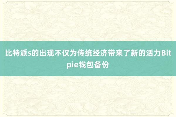 比特派s的出现不仅为传统经济带来了新的活力Bitpie钱包备份