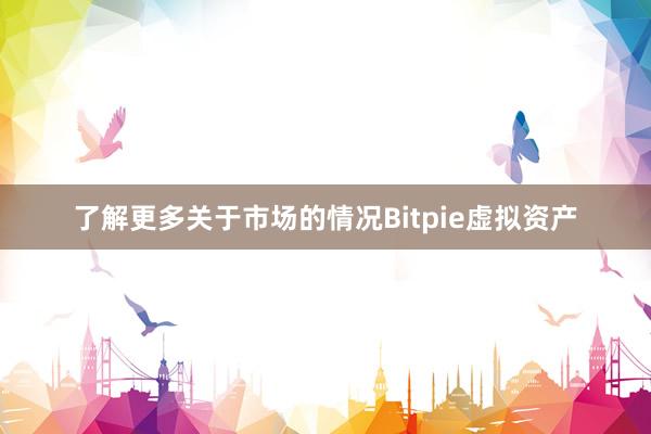 了解更多关于市场的情况Bitpie虚拟资产