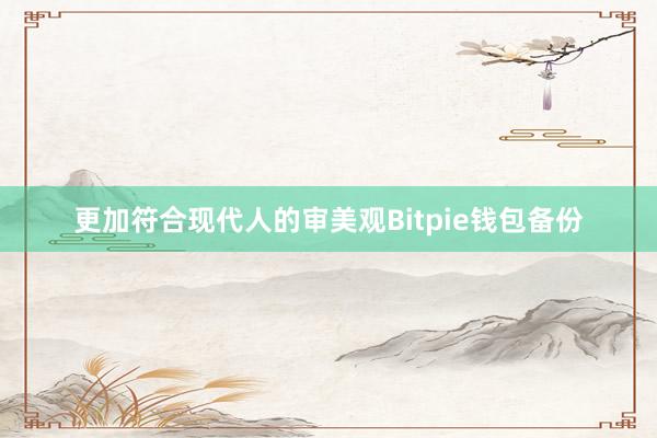 更加符合现代人的审美观Bitpie钱包备份