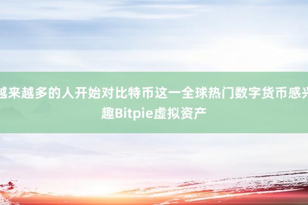 越来越多的人开始对比特币这一全球热门数字货币感兴趣Bitpie虚拟资产