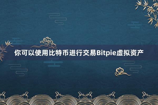 你可以使用比特币进行交易Bitpie虚拟资产