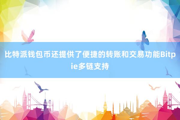 比特派钱包币还提供了便捷的转账和交易功能Bitpie多链支持