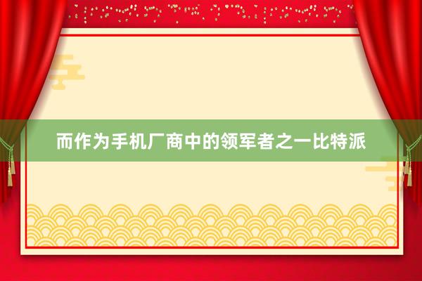 而作为手机厂商中的领军者之一比特派