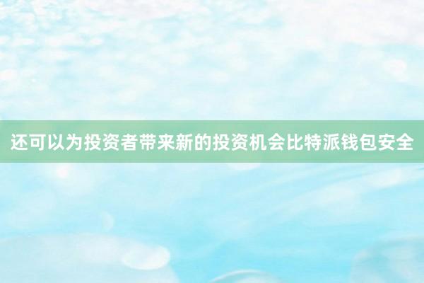 还可以为投资者带来新的投资机会比特派钱包安全