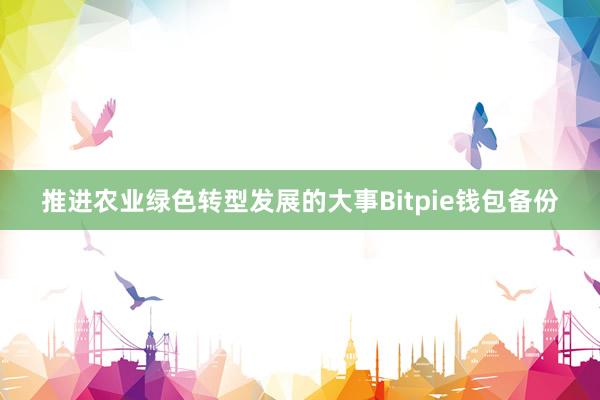 推进农业绿色转型发展的大事Bitpie钱包备份