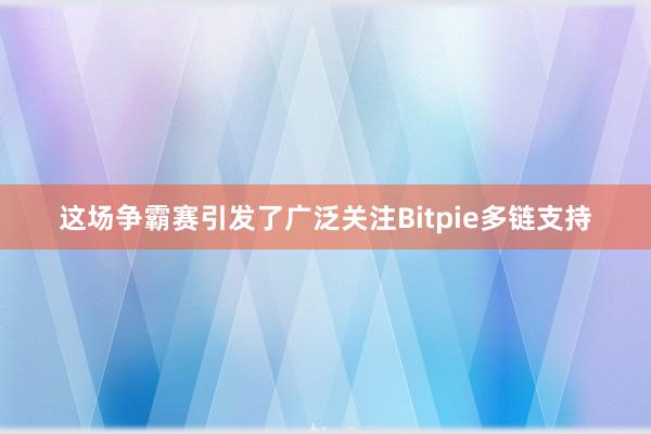 这场争霸赛引发了广泛关注Bitpie多链支持