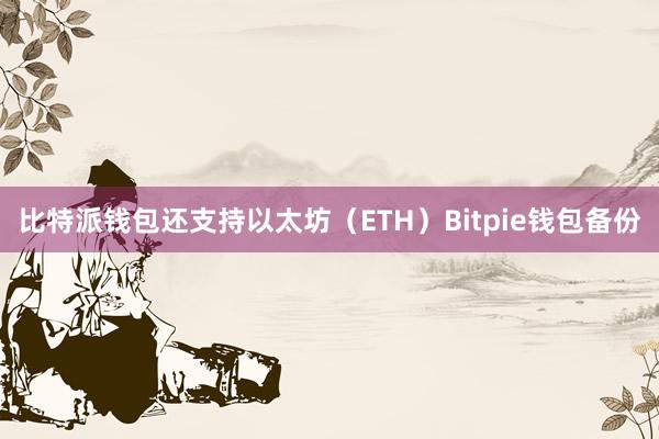 比特派钱包还支持以太坊（ETH）Bitpie钱包备份