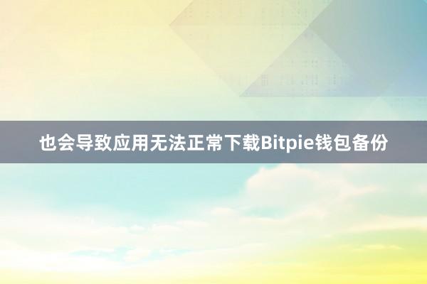 也会导致应用无法正常下载Bitpie钱包备份