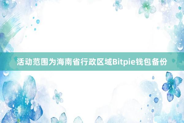 活动范围为海南省行政区域Bitpie钱包备份