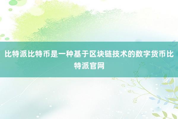 比特派比特币是一种基于区块链技术的数字货币比特派官网