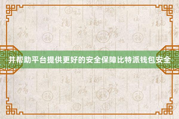 并帮助平台提供更好的安全保障比特派钱包安全