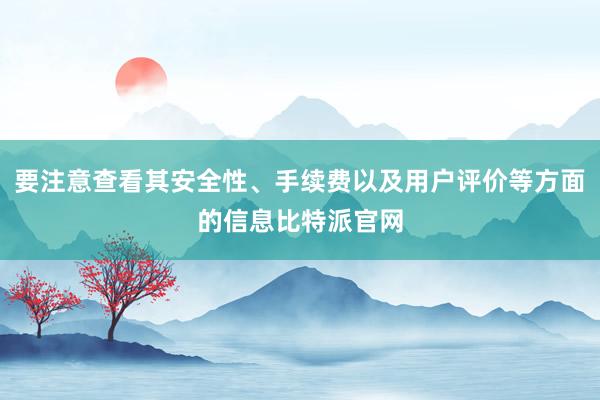 要注意查看其安全性、手续费以及用户评价等方面的信息比特派官网