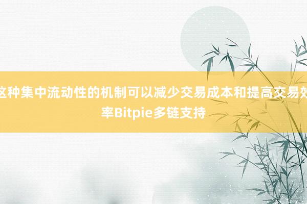 这种集中流动性的机制可以减少交易成本和提高交易效率Bitpie多链支持