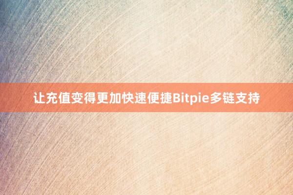 让充值变得更加快速便捷Bitpie多链支持