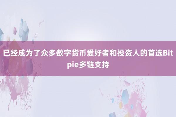 已经成为了众多数字货币爱好者和投资人的首选Bitpie多链支持