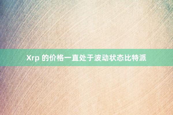 Xrp 的价格一直处于波动状态比特派