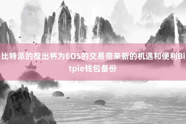 比特派的推出将为EOS的交易带来新的机遇和便利Bitpie钱包备份