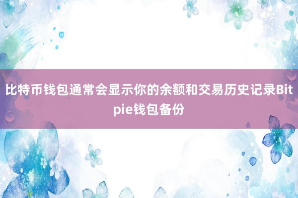 比特币钱包通常会显示你的余额和交易历史记录Bitpie钱包备份