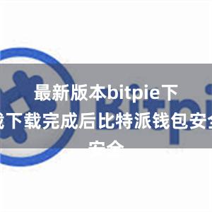 最新版本bitpie下载下载完成后比特派钱包安全