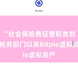 “社会保险费征管职责划转税务部门以来Bitpie虚拟资产