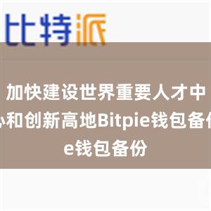 加快建设世界重要人才中心和创新高地Bitpie钱包备份