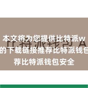 本文将为您提供比特派wallet的下载链接推荐比特派钱包安全