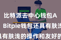 比特派去中心钱包App  Bitpie钱包还具有肤浅的操作和友好的用户界面